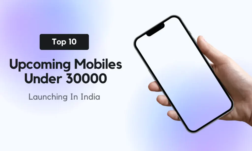 Top 10 Upcoming Mobiles Under 30000 Launching In India